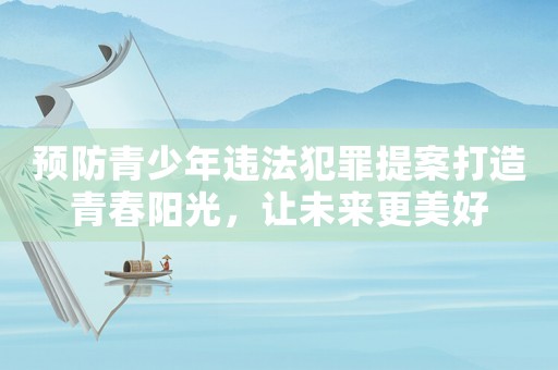 預(yù)防青少年違法犯罪提案打造青春陽光，讓未來更美好