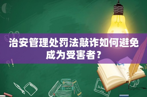 治安管理處罰法敲詐如何避免成為受害者？