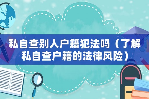 私自查別人戶籍犯法嗎（了解私自查戶籍的法律風險）