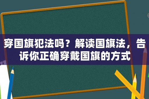 穿國旗犯法嗎？解讀國旗法，告訴你正確穿戴國旗的方式