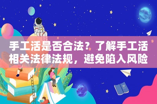 手工活是否合法？了解手工活相關(guān)法律法規(guī)，避免陷入風(fēng)險