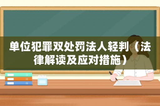 單位犯罪雙處罰法人輕判（法律解讀及應對措施）