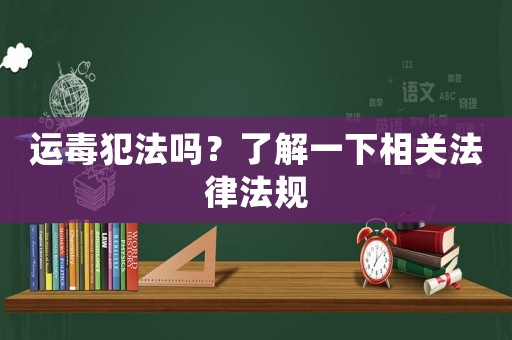 運毒犯法嗎？了解一下相關法律法規