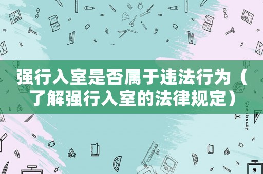 強(qiáng)行入室是否屬于違法行為（了解強(qiáng)行入室的法律規(guī)定）