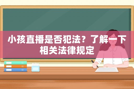 小孩直播是否犯法？了解一下相關法律規定