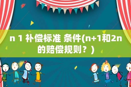 n 1 補償標準 條件(n+1和2n的賠償規則？)
