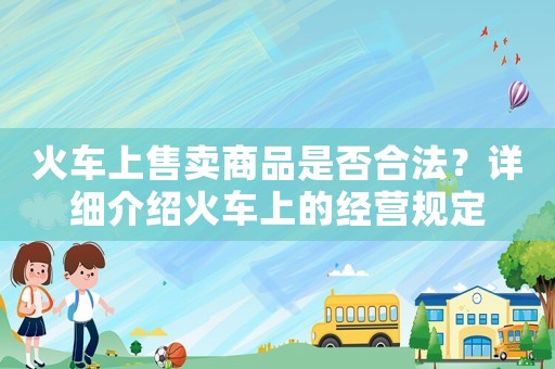 火車上售賣商品是否合法？詳細介紹火車上的經營規定