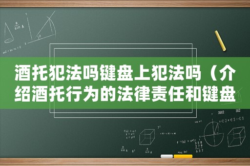 酒托犯法嗎鍵盤上犯法嗎（介紹酒托行為的法律責(zé)任和鍵盤犯罪的刑事處罰）