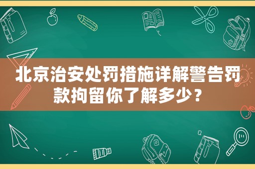 北京治安處罰措施詳解警告罰款拘留你了解多少？