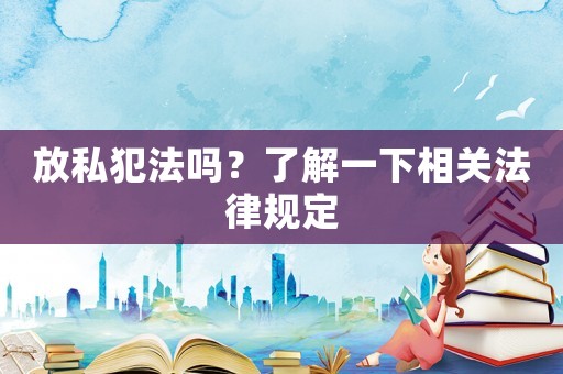 放私犯法嗎？了解一下相關法律規定