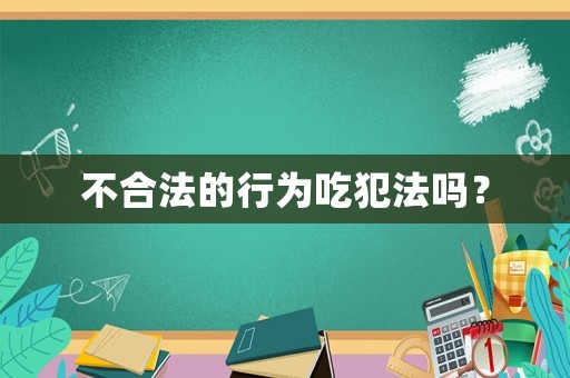 不合法的行為吃犯法嗎？