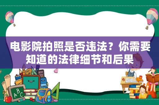 電影院拍照是否違法？你需要知道的法律細節和后果