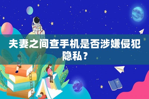 夫妻之間查手機是否涉嫌侵犯隱私？