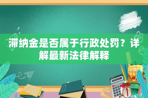 滯納金是否屬于行政處罰？詳解最新法律解釋