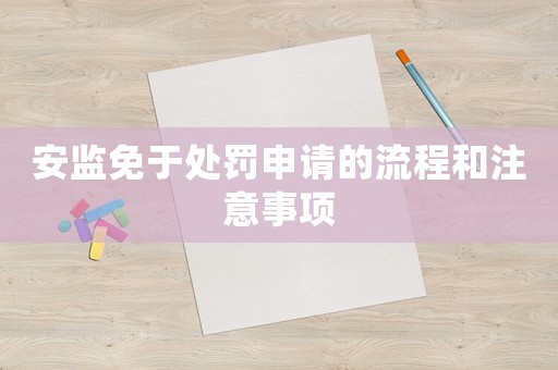 安監免于處罰申請的流程和注意事項