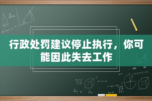 行政處罰建議停止執行，你可能因此失去工作