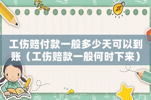 工傷賠付款一般多少天可以到賬（工傷賠款一般何時下來）