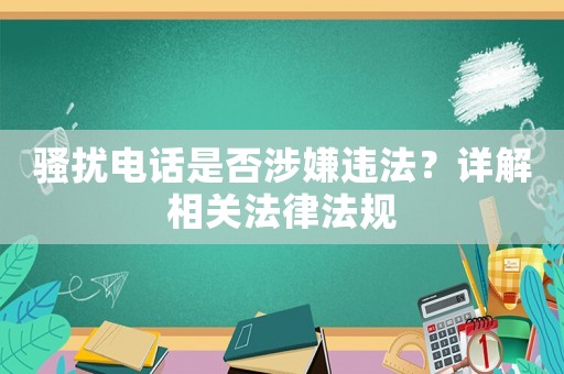 騷擾電話是否涉嫌違法？詳解相關(guān)法律法規(guī)