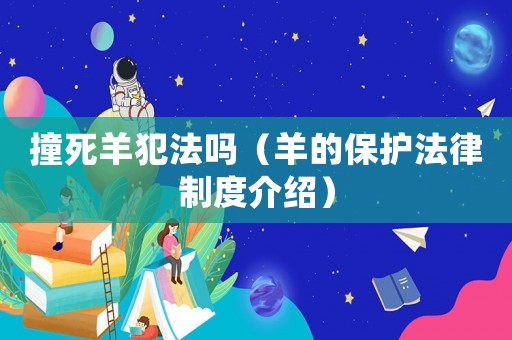 撞死羊犯法嗎（羊的保護法律制度介紹）