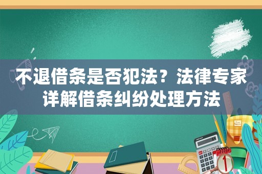 不退借條是否犯法？法律專(zhuān)家詳解借條糾紛處理方法