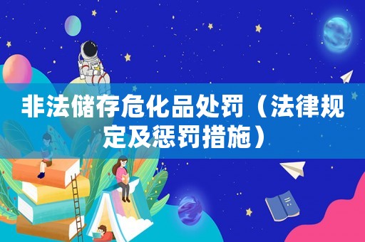 非法儲存危化品處罰（法律規定及懲罰措施）
