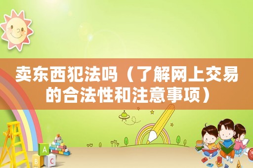 賣東西犯法嗎（了解網上交易的合法性和注意事項）