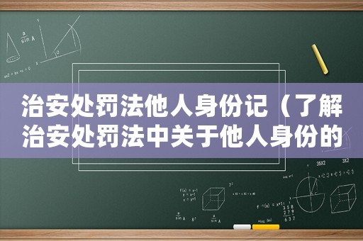 治安處罰法他人身份記（了解治安處罰法中關于他人身份的規定）