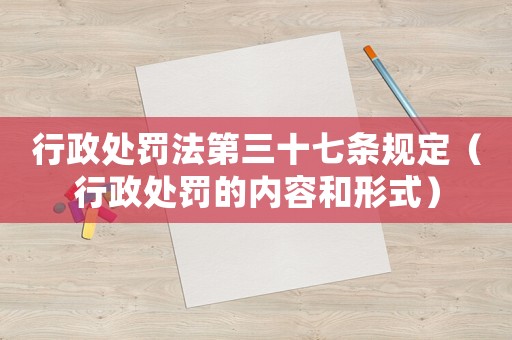 行政處罰法第三十七條規定（行政處罰的內容和形式）