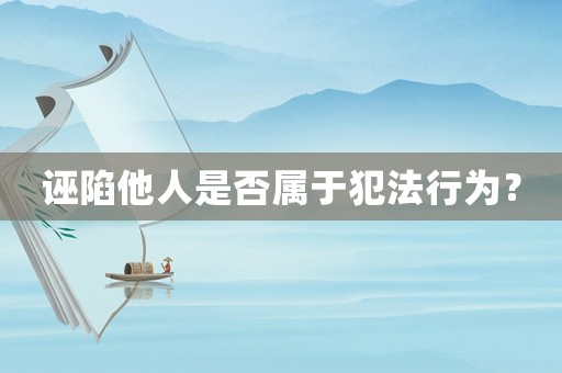 誣陷他人是否屬于犯法行為？
