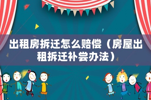 出租房拆遷怎么賠償（房屋出租拆遷補(bǔ)嘗辦法）
