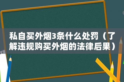 私自買外煙3條什么處罰（了解違規購買外煙的法律后果）