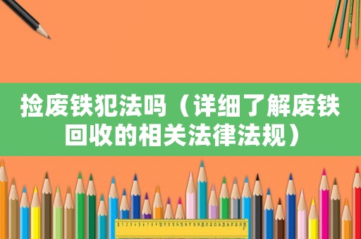 撿廢鐵犯法嗎（詳細了解廢鐵回收的相關法律法規）