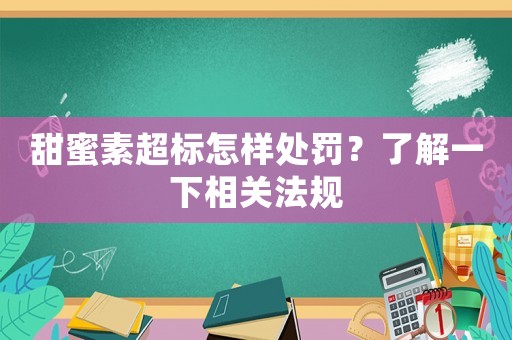 甜蜜素超標怎樣處罰？了解一下相關法規