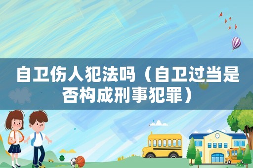 自衛傷人犯法嗎（自衛過當是否構成刑事犯罪）