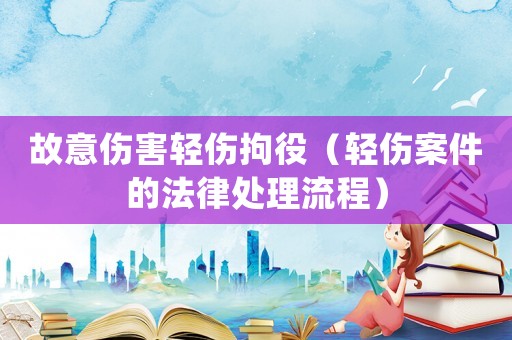 故意傷害輕傷拘役（輕傷案件的法律處理流程）