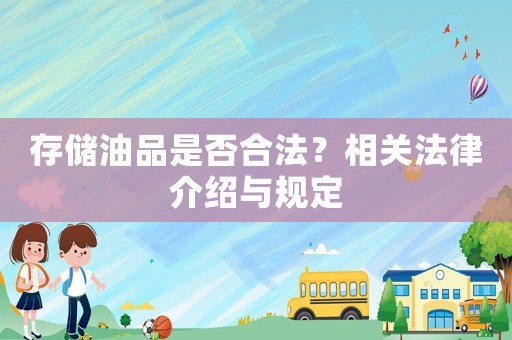 存儲油品是否合法？相關法律介紹與規定