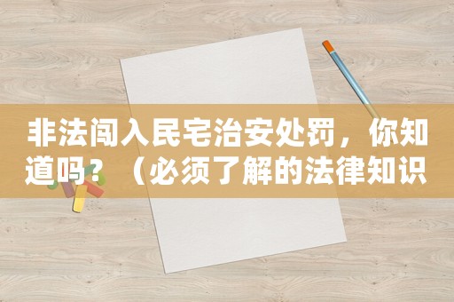 非法闖入民宅治安處罰，你知道嗎？（必須了解的法律知識）