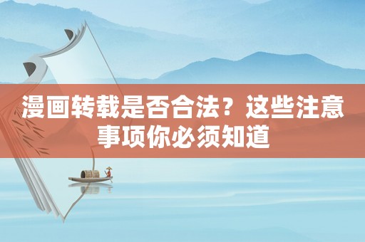 漫畫轉(zhuǎn)載是否合法？這些注意事項(xiàng)你必須知道