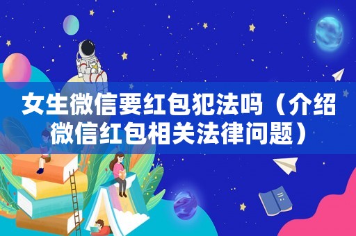 女生微信要紅包犯法嗎（介紹微信紅包相關(guān)法律問(wèn)題）