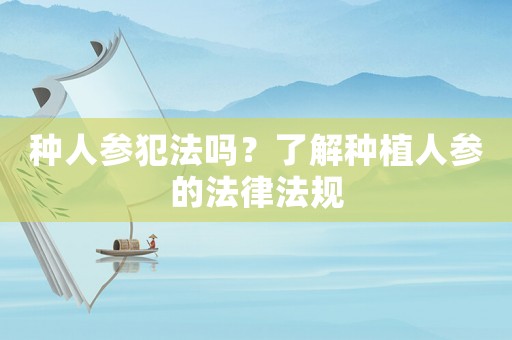 種人參犯法嗎？了解種植人參的法律法規(guī)