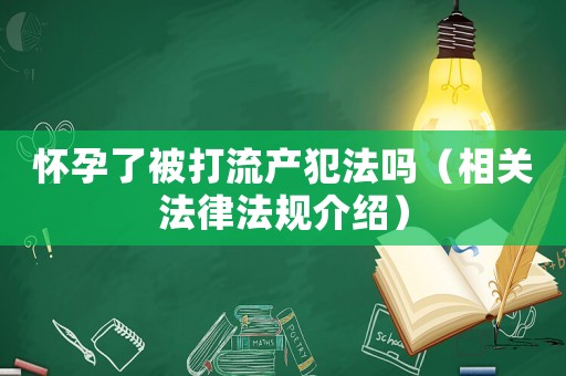 懷孕了被打流產(chǎn)犯法嗎（相關(guān)法律法規(guī)介紹）