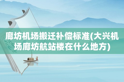 廊坊機場搬遷補償標準(大興機場廊坊航站樓在什么地方)