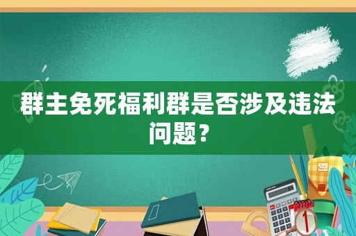 群主免死福利群是否涉及違法問題？