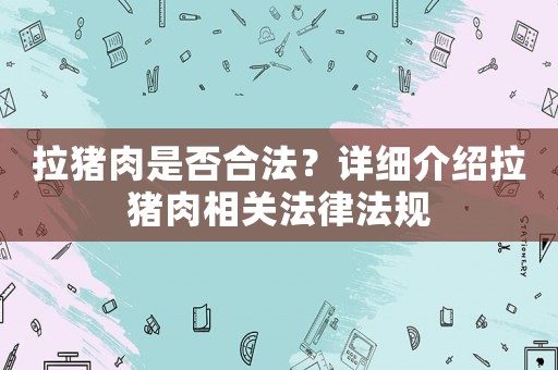 拉豬肉是否合法？詳細介紹拉豬肉相關法律法規
