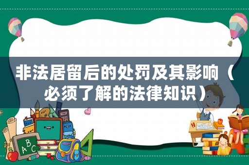 非法居留后的處罰及其影響（必須了解的法律知識）