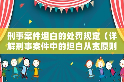 刑事案件坦白的處罰規定（詳解刑事案件中的坦白從寬原則）