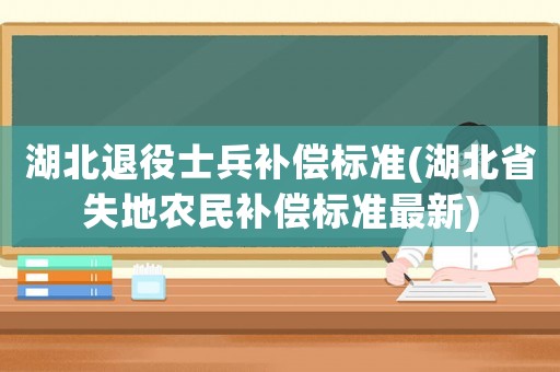 湖北退役士兵補償標準(湖北省失地農民補償標準最新)
