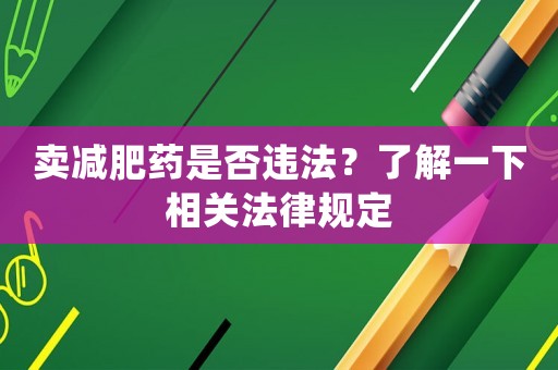 賣減肥藥是否違法？了解一下相關法律規定
