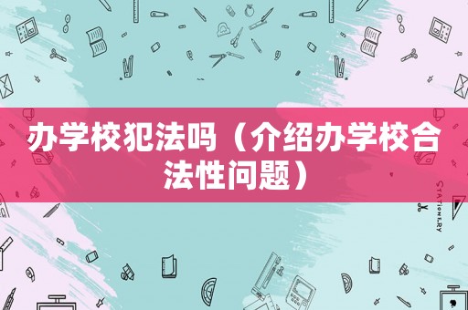 辦學校犯法嗎（介紹辦學校合法性問題）