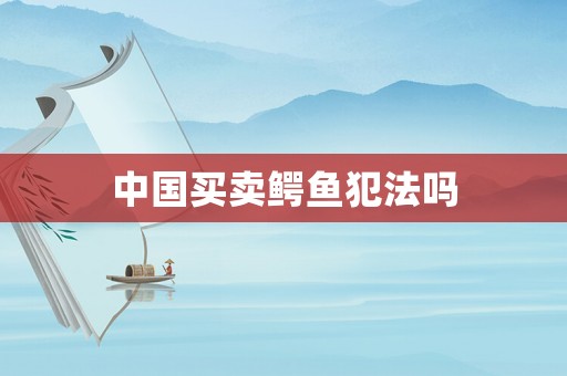 中國買賣鱷魚犯法嗎